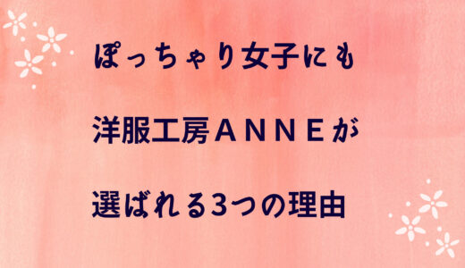 ぽっちゃり女子にも「洋服工房ANNE」のセミオーダー服が選ばれる3つの理由